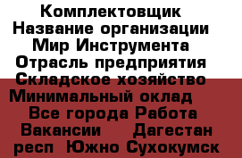 Комплектовщик › Название организации ­ Мир Инструмента › Отрасль предприятия ­ Складское хозяйство › Минимальный оклад ­ 1 - Все города Работа » Вакансии   . Дагестан респ.,Южно-Сухокумск г.